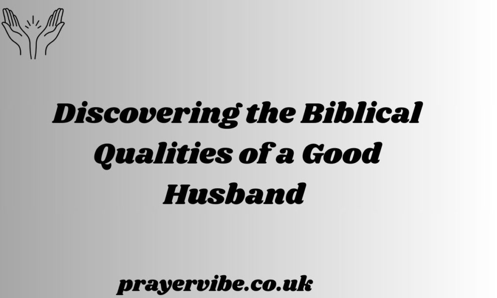 Discovering the Biblical Qualities of a Good Husband 
