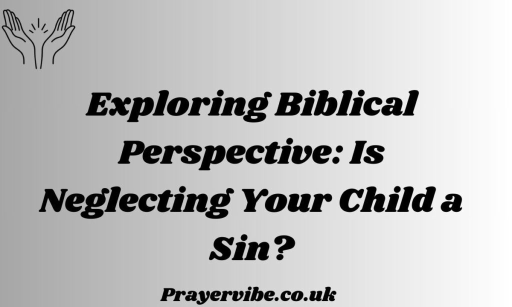 Exploring Biblical Perspective: Is Neglecting Your Child a Sin?