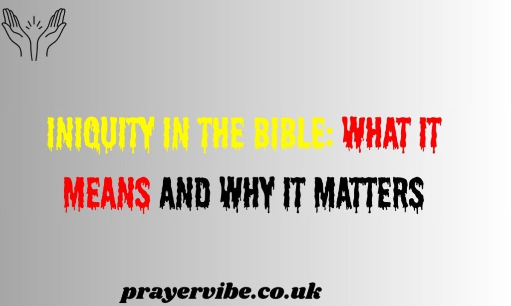 Iniquity in the Bible: What It Means and Why It Matters