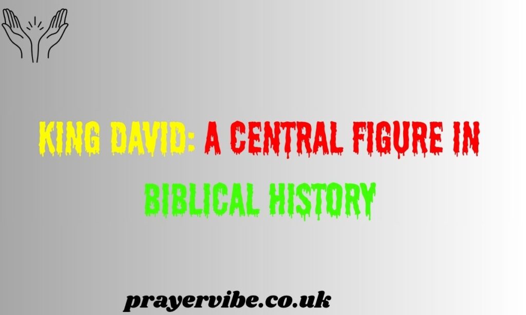King David: A Central Figure in Biblical History