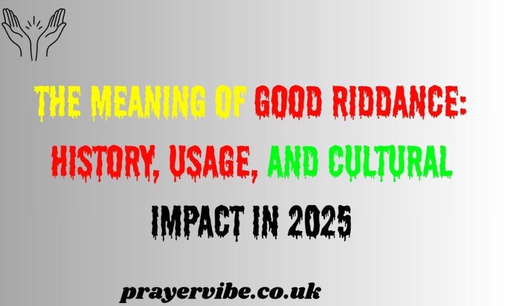 The Meaning of Good Riddance: History, Usage, and Cultural Impact in 2025